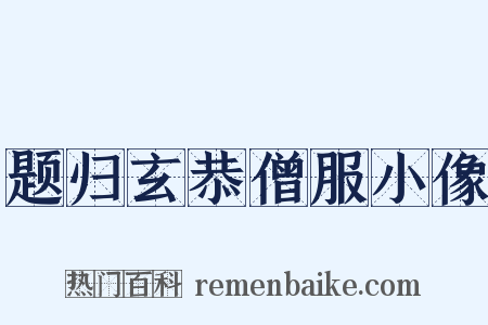 题归玄恭僧服小像是什么意思的图片